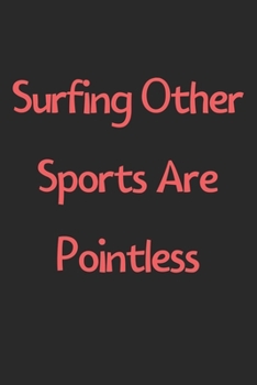 Paperback Surfing Other Sports Are Pointless: Lined Journal, 120 Pages, 6 x 9, Funny Surfing Gift Idea, Black Matte Finish (Surfing Other Sports Are Pointless J Book