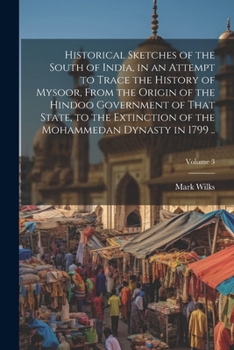 Paperback Historical Sketches of the South of India, in an Attempt to Trace the History of Mysoor, From the Origin of the Hindoo Government of That State, to th Book