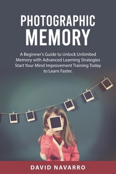 Paperback Photographic Memory: A Beginner's Guide to Unlock Unlimited Memory with Advanced Learning Strategies Start Your Mind Improvement Training T Book