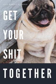 Paperback 2020 Weekly Planner: Get Your Sh*t Together: Funny Pug Dog Themed New Year's Resolution Goal Setting Daily Planner with Year at a Glance, M Book