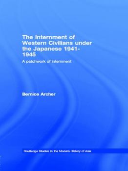 The Internment of Western Civilians under the Japanese 1941-1945: A Patchwork of Internment (Routledgecurzon Studies in the Modern History of Asia) - Book  of the Routledge Studies in the Modern History of Asia
