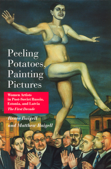 Paperback Peeling Potatoes, Painting Pictures: Women Artists in Post-Soviet Russia, Estonia, and Latvia the First Decade Book
