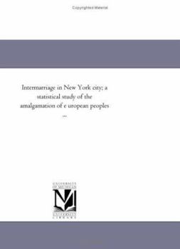 Paperback Intermarriage in New York City; A Statistical Study of the Amalgamation of E Uropean Peoples ... Book