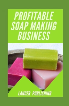 Paperback Profitable Soap Making Business: How To Start, Run & Grow A Successful Soap Making Business Book