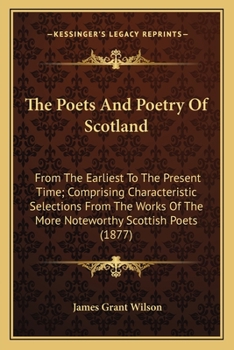 Paperback The Poets And Poetry Of Scotland: From The Earliest To The Present Time; Comprising Characteristic Selections From The Works Of The More Noteworthy Sc Book