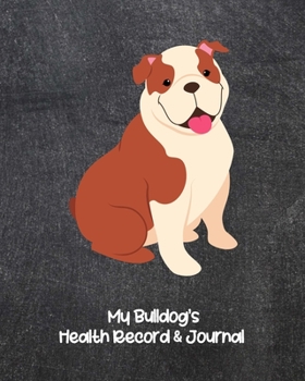 My Bulldog's Health Record & Journal: Medical & Health Tracker Notebook, Records Organizer and Note Keeper, Vaccination Chart for Dog Walker or Sitter