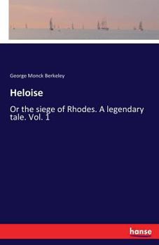 Heloise: Or the Siege of Rhodes. a Legendary Tale Volume 1