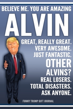 Paperback Funny Trump Journal - Believe Me. You Are Amazing Alvin Great, Really Great. Very Awesome. Just Fantastic. Other Alvins? Real Losers. Total Disasters. Book