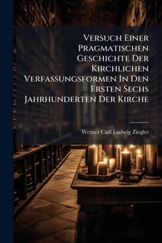 Versuch Einer Pragmatischen Geschichte Der Kirchlichen Verfassungsformen In Den Ersten Sechs Jahrhunderten Der Kirche