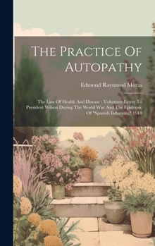 Hardcover The Practice Of Autopathy: The Law Of Health And Disease: Volunteer-letter To President Wilson During The World War And The Epidemic Of "spanish Book