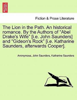 The Lion in the Path. An historical romance. By the Authors of "Abel Drake's Wife" [i.e. John Saunders] and "Gideon's Rock" [i.e. Katharine Saunders, afterwards Cooper].