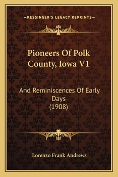 Pioneers Of Polk County, Iowa V1: And Reminiscences Of Early Days