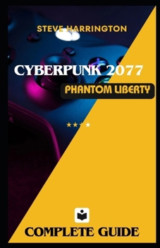CYBERPUNK 2077 PHANTOM LIBERTY GUIDE: Simple and Easy to use Complete Game Walkthroughs, Gigs, Secrets, Tips and Strategies..things you wish you knew