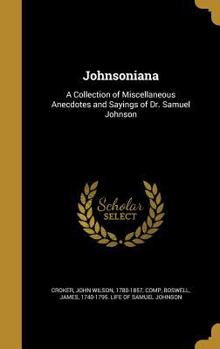 Johnsoniana: A Collection of Miscellaneous Anecdotes and Sayings of Dr. Samuel Johnson