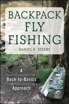 Backpack Fly Fishing: A Back-to-Basics Approach for Lovers of the Outdoors
