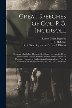 Paperback Great Speeches of Col. R.G. Ingersoll: Complete; Including His Matchless Eulogy on Lincoln; Great Speech to the Veteran Soldiers; Address to the Farme Book
