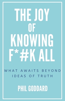 Paperback The Joy of Knowing Fuck All: What Awaits Beyond Ideas of Truth Book