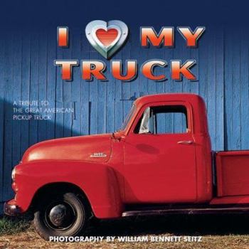 Hardcover I (Heart) My Truck: A Tribute to the Great American Pickup Truck Book