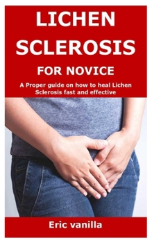Paperback Lichen Sclerosis for Novice: A Proper guide on how to heal Lichen Sclerosis fast and effective Book