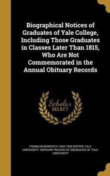 Hardcover Biographical Notices of Graduates of Yale College, Including Those Graduates in Classes Later Than 1815, Who Are Not Commemorated in the Annual Obitua Book