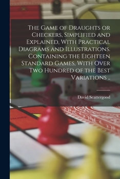 Paperback The Game of Draughts or Checkers, Simplified and Explained, With Practical Diagrams and Illustrations. Containing the Eighteen Standard Games, With Ov Book