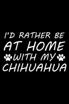 Paperback I'd rather be at home with my Chihuahua: Cute Chihuahua lovers notebook journal or dairy - Chihuahua Dog owner appreciation gift - Lined Notebook Jour Book