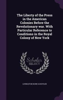 Hardcover The Liberty of the Press in the American Colonies Before the Revolutionary war. With Particular Reference to Conditions in the Royal Colony of New Yor Book