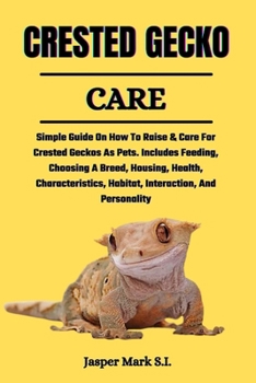 Paperback Crested Gecko Care: Simple Guide On How To Raise & Care For Crested Geckos As Pets. Includes Feeding, Choosing A Breed, Housing, Health, C Book