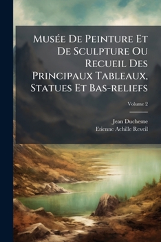 Musée De Peinture Et De Sculpture Ou Recueil Des Principaux Tableaux, Statues Et Bas-reliefs, Volume 2...