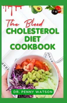 THE BLOOD CHOLESTEROL DIET COOKBOOK: A Comprehensive Guide to Eating for a Healthy Heart