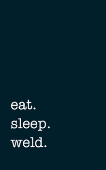 eat. sleep. weld. - Lined Notebook: Writing Journal
