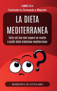 La Dieta Mediterranea - Curiosità in Domande e Risposte - Serie N.3: Tutto ciò che devi sapere su ricette e piatti della tradizione mediterranea