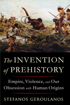 Paperback The Invention of Prehistory: Empire, Violence, and Our Obsession with Human Origins Book