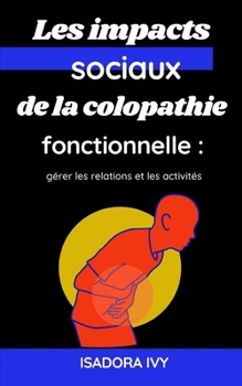 Les impacts sociaux de la colopathie fonctionnelle: gérer les relations et les activités (Colopathie Fonctionnelle : La Série Complète pour Tout ... % de la Population Mondiale) (French Edition)