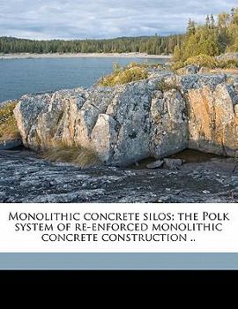 Paperback Monolithic Concrete Silos; The Polk System of Re-Enforced Monolithic Concrete Construction .. Book