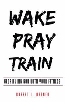 Paperback Wake Pray Train: Glorifying God With Your Fitness Book