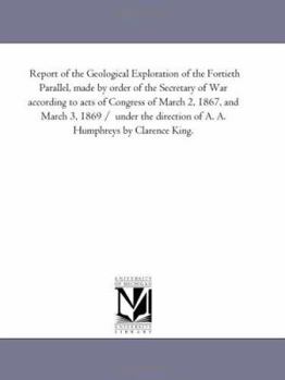 Paperback Report of the Geological Exploration of the Fortieth Parallel, Made by order of the Secretary of War According to Acts of Congress of March 2, 1867, a Book