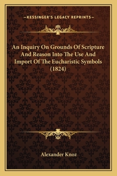 Paperback An Inquiry On Grounds Of Scripture And Reason Into The Use And Import Of The Eucharistic Symbols (1824) Book