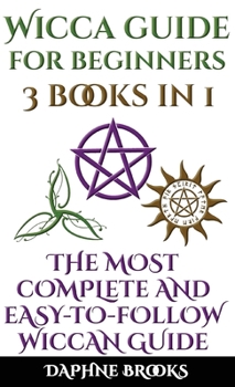 Wicca Guide for Beginners: The Most Complete and Easy-To-Follow Wicca Guide to Altar, Tools and Symbols Candle, Herbs, Crystals, Tarot, Essential Oils, Water, Fire