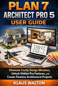 Paperback Plan 7 Architect Pro 5 User Guide: Eliminate Costly Design Mistakes, Unlock Hidden Pro Features, and Create Flawless Architectural Projects Book