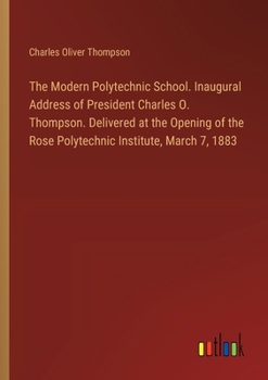 Paperback The Modern Polytechnic School. Inaugural Address of President Charles O. Thompson. Delivered at the Opening of the Rose Polytechnic Institute, March 7 Book