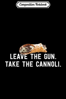 Composition Notebook: Leave The Gun Take The Cannoli Sicilian Food Italian  Journal/Notebook Blank Lined Ruled 6x9 100 Pages