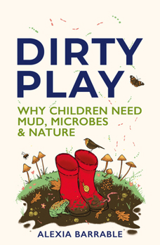 Hardcover Dirty Play: Why Children Need Mud, Microbes & Nature Book