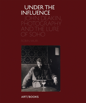 Hardcover Under the Influence: John Deakin, Photography and the Lure of Soho Book