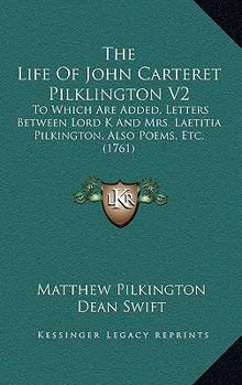 The Life Of John Carteret Pilklington V2: To Which Are Added, Letters Between Lord K And Mrs. Laetitia Pilkington, Also Poems, Etc.