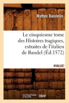 Paperback Le Cinquiesme Tome Des Histoires Tragiques, [Extraites de l'Italien de Bandel] (Éd.1572) [French] Book