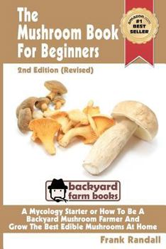 Paperback The Mushroom Book For Beginners: 2nd Edition Revised: A Mycology Starter or How To Be A Backyard Mushroom Farmer And Grow The Best Edible Mushrooms At Book