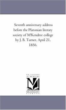 Seventh anniversary address before the Platonian literary society of M'Kendree college by J. B. Turner, April 21, 1856.