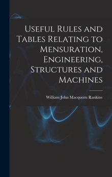 Hardcover Useful Rules and Tables Relating to Mensuration, Engineering, Structures and Machines Book