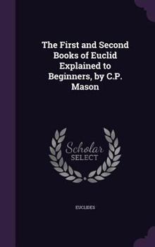 The First and Second Books of Euclid Explained to Beginners, by C.P. Mason